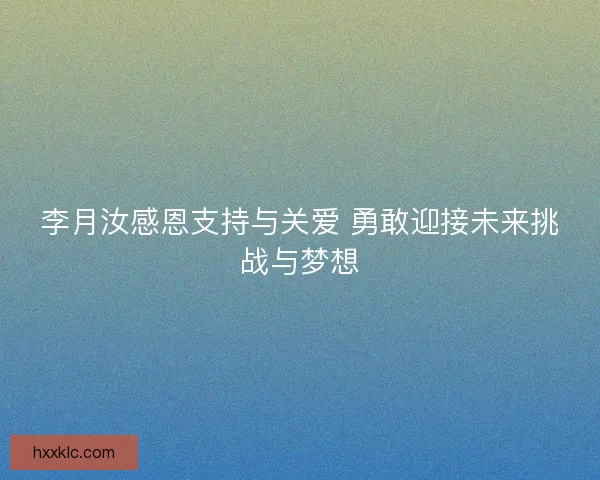 李月汝感恩支持与关爱 勇敢迎接未来挑战与梦想