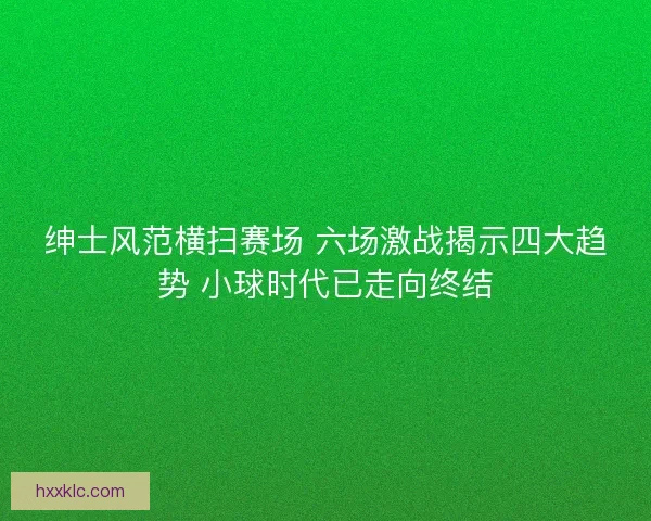 绅士风范横扫赛场 六场激战揭示四大趋势 小球时代已走向终结