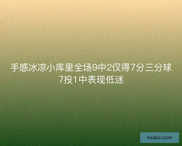 手感冰凉小库里全场9中2仅得7分三分球7投1中表现低迷