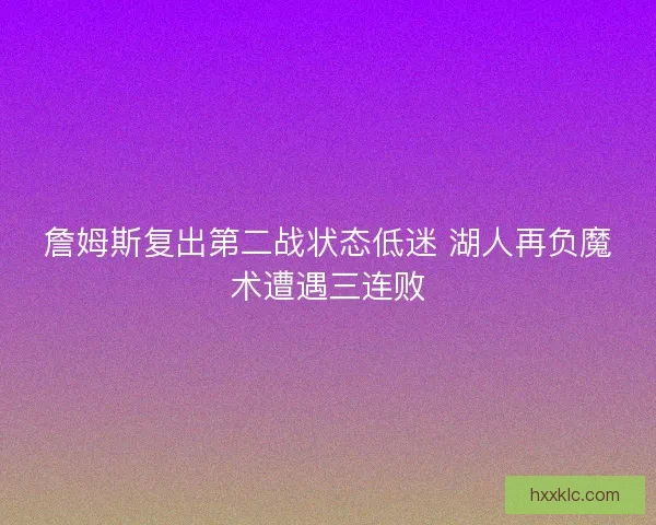 詹姆斯复出第二战状态低迷 湖人再负魔术遭遇三连败