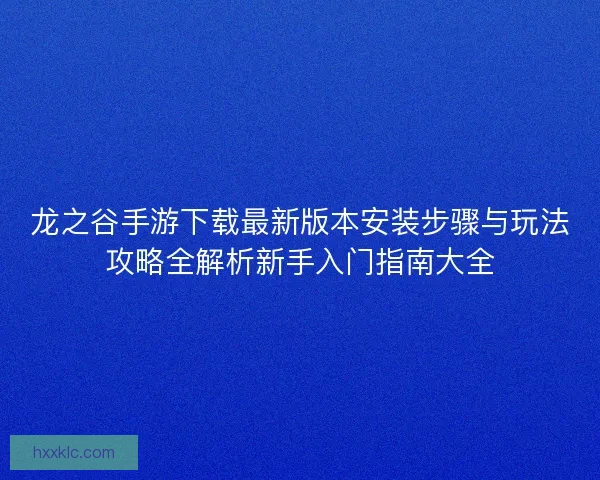 龙之谷手游下载最新版本安装步骤与玩法攻略全解析新手入门指南大全