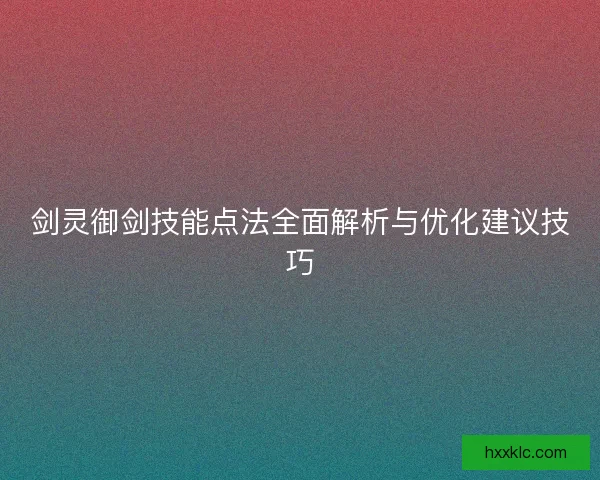 剑灵御剑技能点法全面解析与优化建议技巧