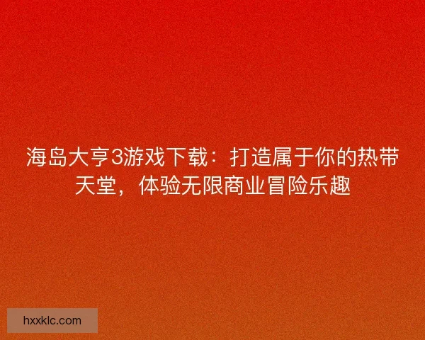海岛大亨3游戏下载：打造属于你的热带天堂，体验无限商业冒险乐趣