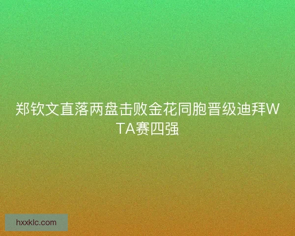 郑钦文直落两盘击败金花同胞晋级迪拜WTA赛四强