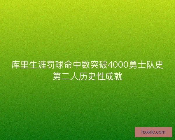 库里生涯罚球命中数突破4000勇士队史第二人历史性成就