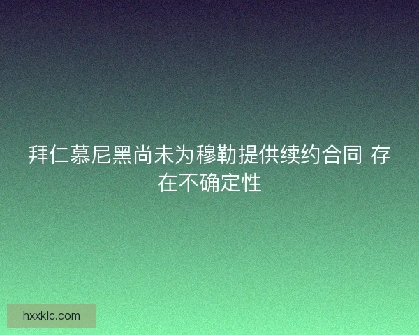 拜仁慕尼黑尚未为穆勒提供续约合同 存在不确定性