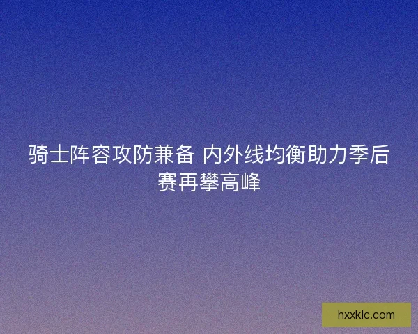 骑士阵容攻防兼备 内外线均衡助力季后赛再攀高峰