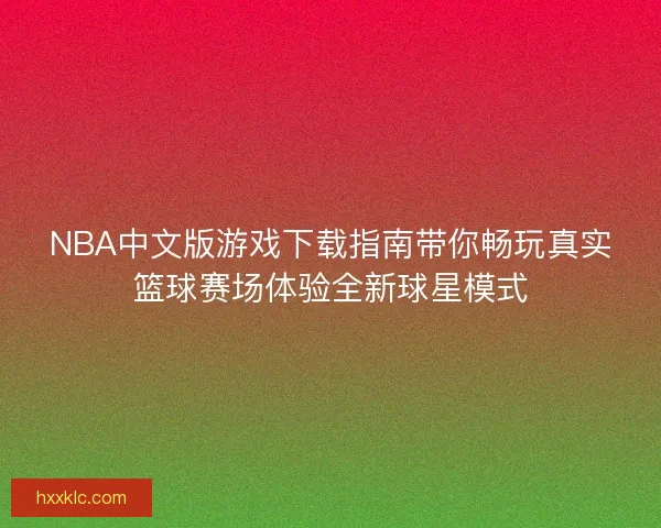 NBA中文版游戏下载指南带你畅玩真实篮球赛场体验全新球星模式