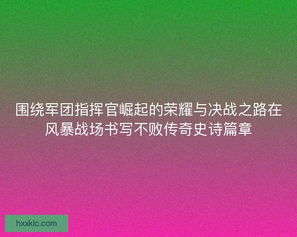 围绕军团指挥官崛起的荣耀与决战之路在风暴战场书写不败传奇史诗篇章