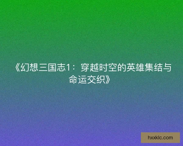 《幻想三国志1:穿越时空的英雄集结与命运交织》 《幻想三国志1:穿越时空的英雄集结与命运交织》