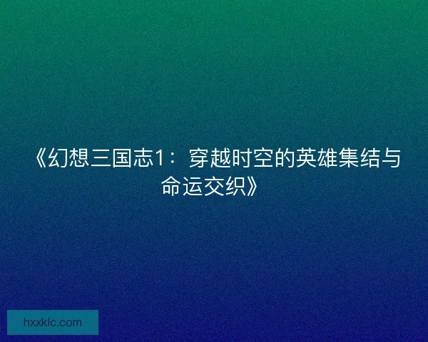 《幻想三国志1：穿越时空的英雄集结与命运交织》