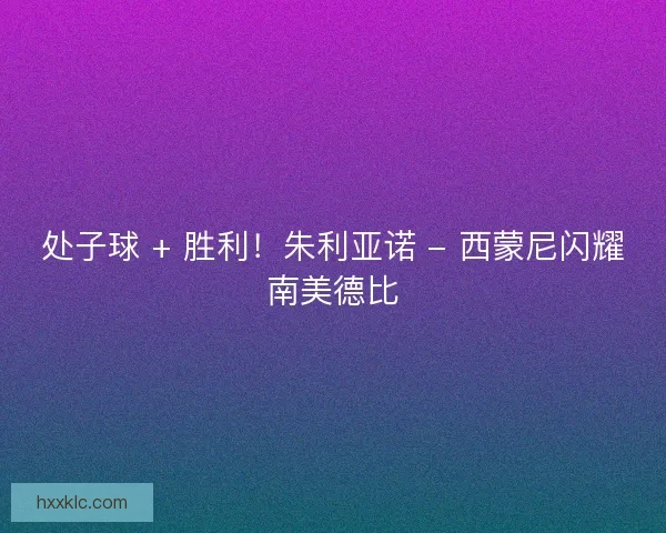 处子球 + 胜利！朱利亚诺 - 西蒙尼闪耀南美德比