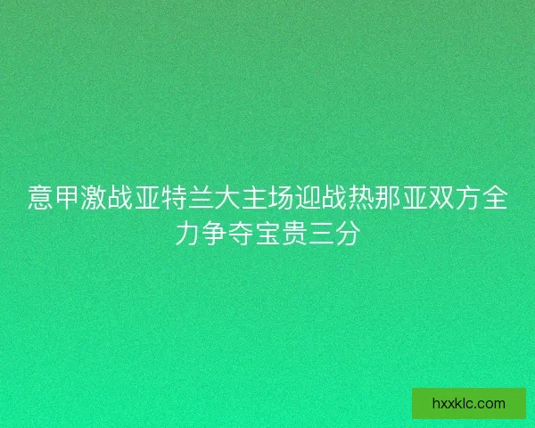 意甲激战亚特兰大主场迎战热那亚双方全力争夺宝贵三分